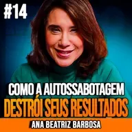 ANA BEATRIZ | COMO A AUTOSSABOTAGEM DESTRÓI SEUS RESULTADOS | INSIGHTCAST #014