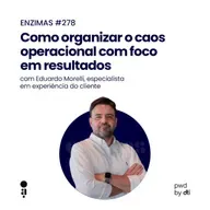ENZIMAS #278 - Como organizar o caos operacional com foco em resultados