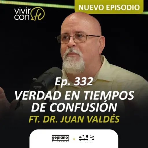 332. Verdad en tiempos de confusión Ft. Dr. Juan Valdés