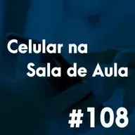 #108 - O uso de celular em sala de aula ferramenta de aprendizagem ou distração