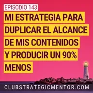 Ep 143 - Mi estrategia para duplicar el alcance de mis contenidos y producir un 90% menos