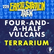 Four-and-a-Half Vulcans and Terrarium – Earth Station Trek – Episode 229