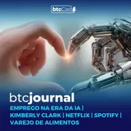 Como ter emprego na era da IA, Kimberly Clark, Spotify, Netflix e Varejo Alimentar | BTC Journal
