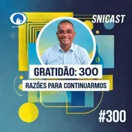 SNICAST #300 - Gratidão: 300 Razões para Continuarmos
