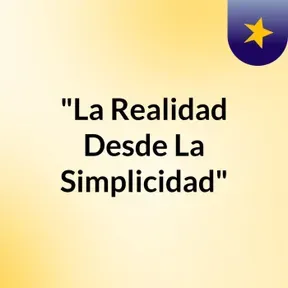 "La Realidad Desde La Simplicidad"