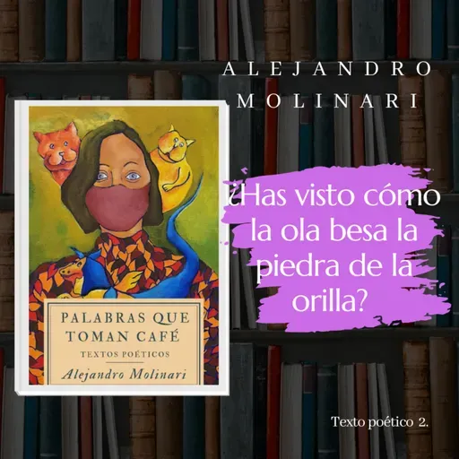¿Has visto cómo la ola besa la piedra de la orilla?