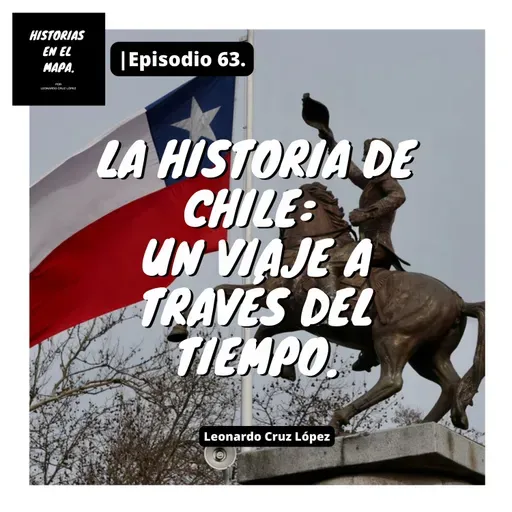 La historia de Chile: Un viaje a través del tiempo. - Ep. 63