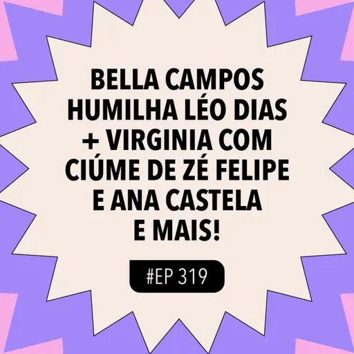 #319 Bella Campos HUMILHA Léo Dias + Virginia com ciúme de Zé Felipe e Ana Castela e mais!