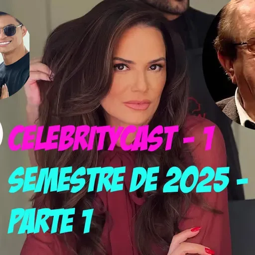 CelebrityCast - 1o semestre de 2025 - Parte 1 - Luiza Brunet, gravidez de Maria Cavalcante e LeoDias TV.