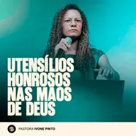 UTENSÍLIOS HONROSOS NAS MÃOS DE DEUS | PRA. IVONE PINTO