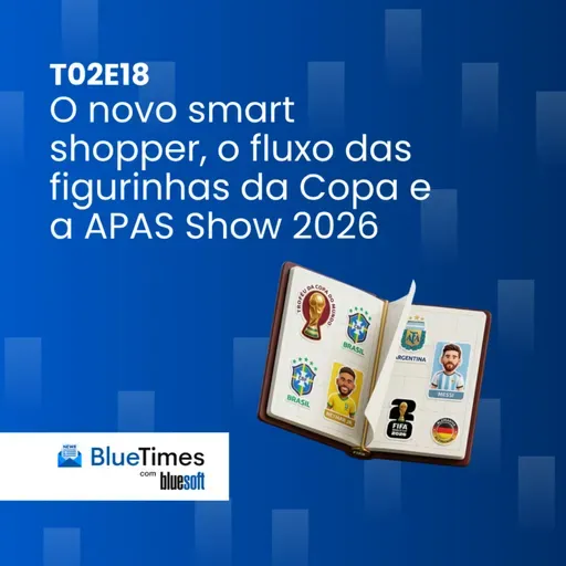 Bluetimes Talks #T02EP20 - O novo smart shopper, o fluxo das figurinhas da Copa e a APAS Show 2026