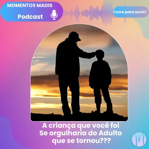 A CRIANÇA QUE VOCÊ FOI SE ORGULHARIA DO ADULTO QUE SE TORNOU