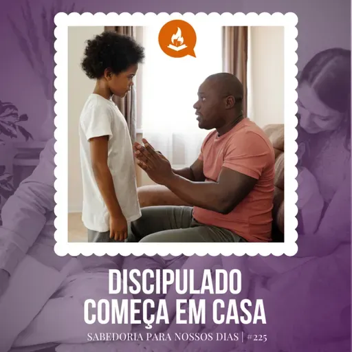 Discipulado começa em casa #225 | Sabedoria para nossos dias