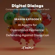 Digital Dialogs (Episode 4 | S2) - AI Agents for Operational Resilience: Defending Against Disruption