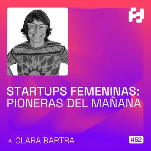 #52 - Startups Femeninas: Pioneras del Mañana (Clara Bartra)