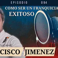 Como ser un Franquiciatario Exitoso:  Francisco Jimenez Tucane | Ep.94