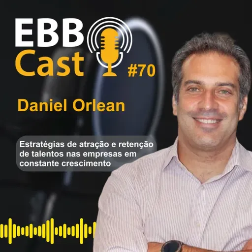  EBB CAST #70 - O caminho de Daniel, atuando em projetos pioneiros, financeiros e empresariais com a visão de atrair e reter talentos.