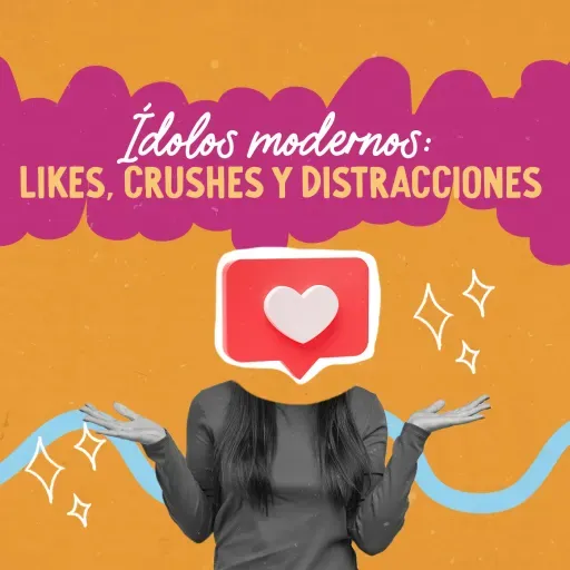 Ídolos modernos: likes, crushes y distracciones
