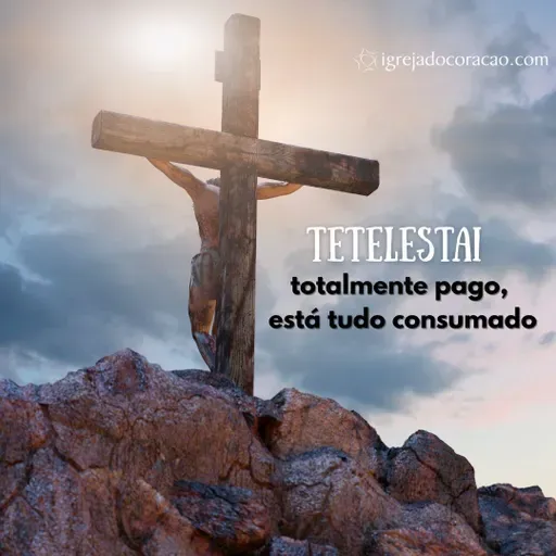 Tetelestai - totalmente pago, tudo está consumado - Refletir Online