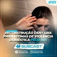 SUSCAST- #101 Reconstrução dentária para vítimas de violência doméstica pelo SUS