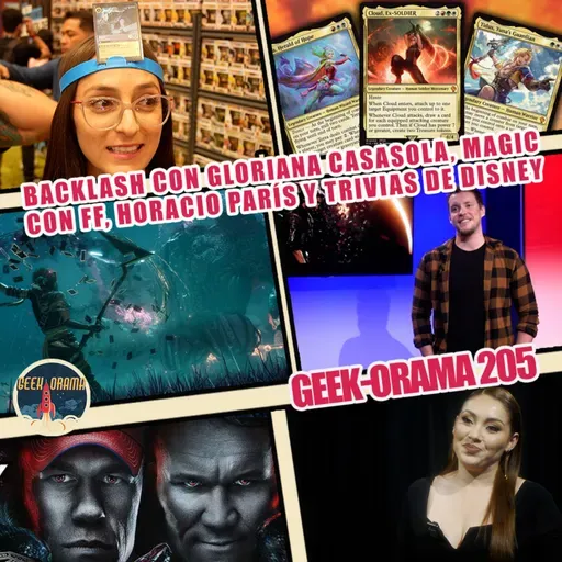 GEEK-ORAMA 205 "Backlash, Clair Obscure Expedition 33, Magic Con Final Fantasy y trivias de Disney"