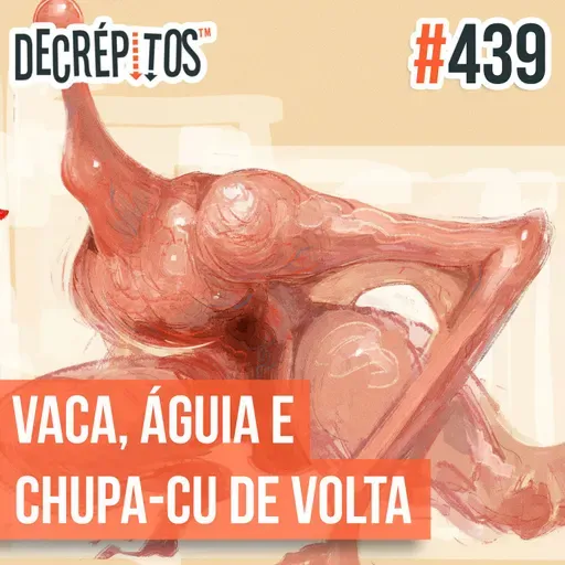 Decrépitos 439 - VACILO NEWS: Vaca, Águia e Chupa-cu de Volta