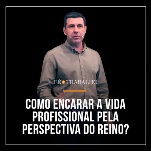 372. FÉ & TRABALHO: Como encarar a vida profissional pela perspectiva do Reino?