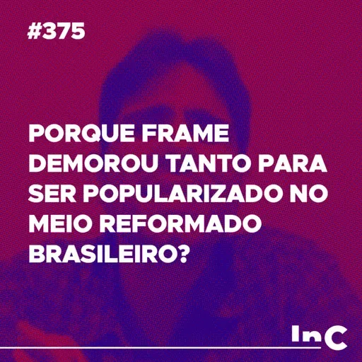 #375 - Porque Frame demorou tanto para ser popularizado no meio reformado brasileiro? - c/ Felipe Fontes