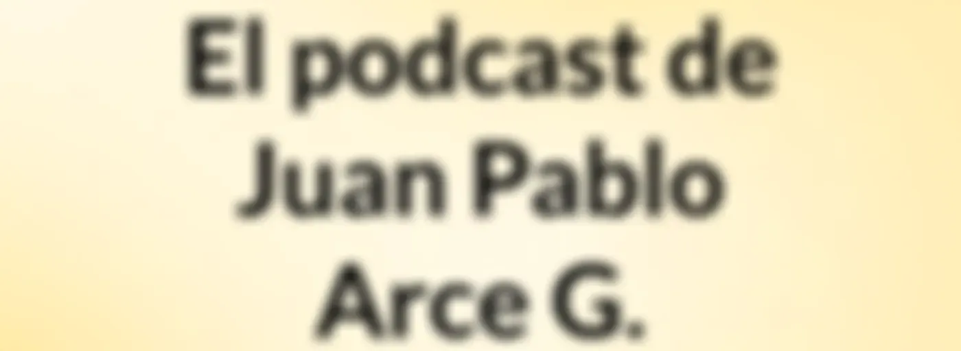 El podcast de Juan Pablo Arce G.