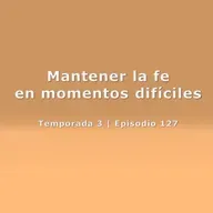 Mantener la fe en momentos difíciles - Temp. 3 (N° 127)