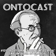 #121 - A Categoria Trabalho em "O Capital" e na "Ontologia do Ser Social"