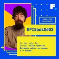 #T03-03 / De que vale ter aquela velha opinião formada sobre eu mesmo e o mundo?