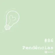 Ep. 86 - Pendências