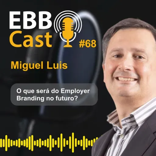  EBB CAST #68 - Descobrindo o valor do Employer Branding com Miguel Luís: Desafios e perspectivas para o futuro do setor