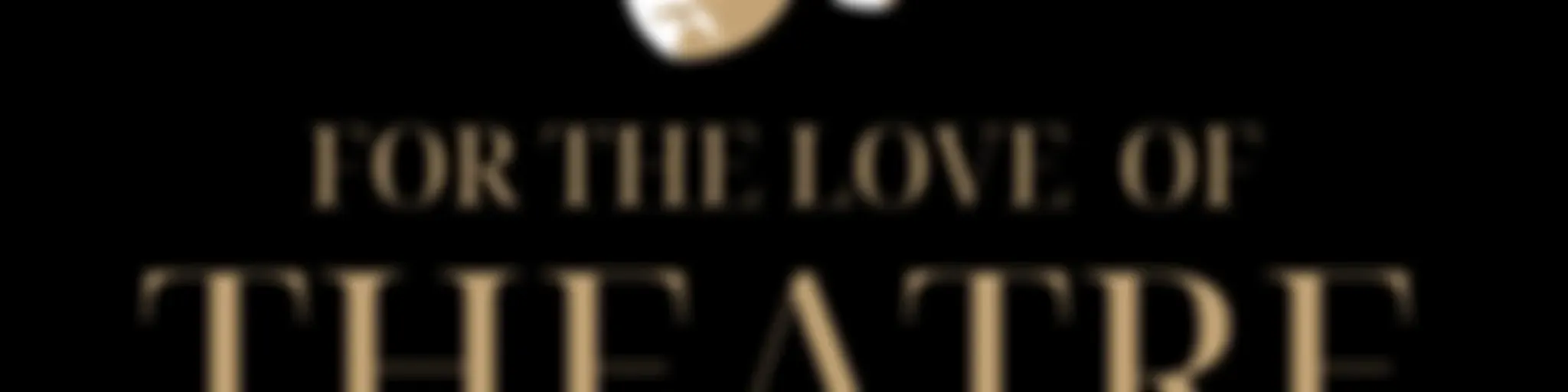 For the Love of Theatre