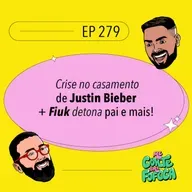 #279: Crise no casamento de Justin Bieber + Fiuk detona pai e mais!