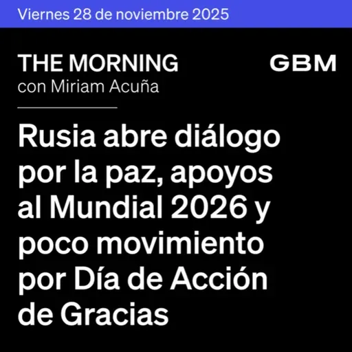 THE MORNING 28-11-25 | Rusia abre diálogo por la paz; apoyos al Mundial 2026 y poco movimiento por Día de Acción de Gracias.