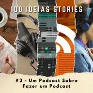 100 Ideias Stories #3 - Um Podcast Sobre Fazer um Podcast