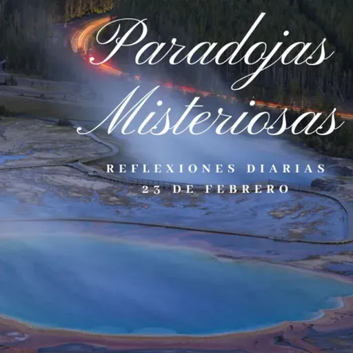 Reflexiones Diarias: Feb,23. “PARADOJAS MISTERIOSAS”