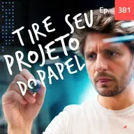 Ep. 381 - Como tirar seu projeto do papel rápido