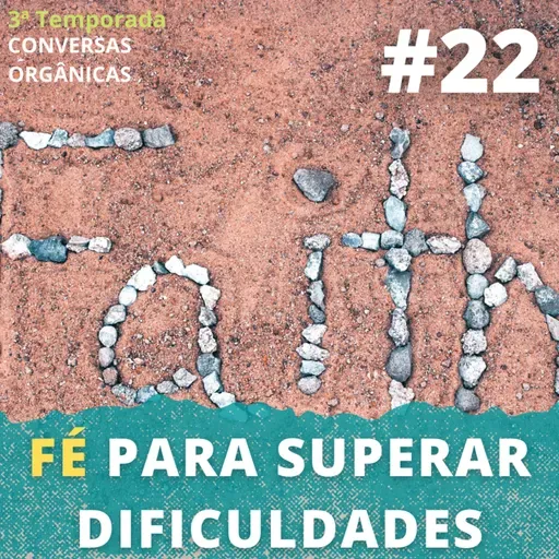Conversas Orgânicas 3T-22 - Fé para superar as dificuldades