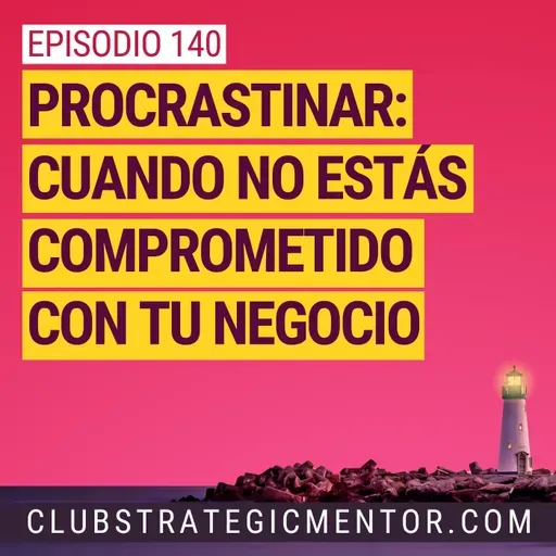 Ep 140 - Procrastinar: cuando no estás comprometido con tu negocio