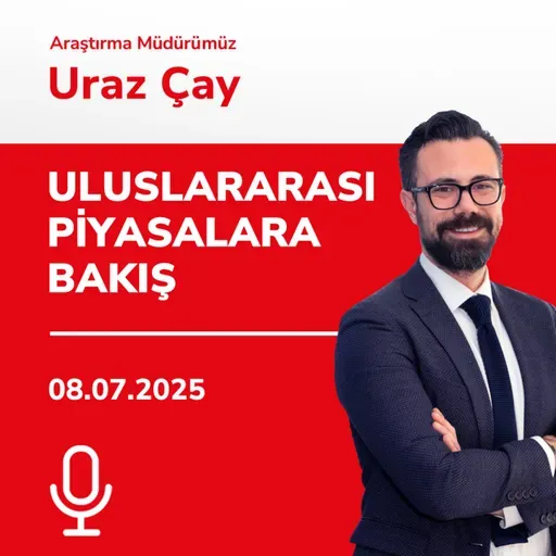 08.07.2025 - Uluslararası Piyasalara Bakış