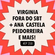 #358 Virginia fora do SBT + Ana Castela peidorreira e mais!