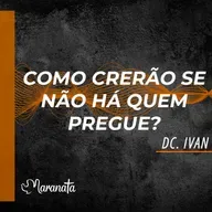 Como crerão se não há quem pregue? - Dc. Ivan