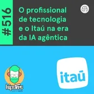O profissional de tecnologia e o Itaú na era da IA agêntica – Hipsters Ponto Tech #516