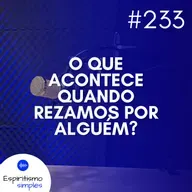 #233 - O que acontece quando rezamos por alguém?