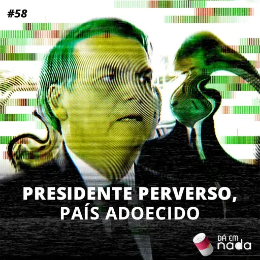 #58 - Presidente perverso, país adoecido