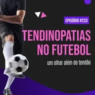 Ep. 233 - Tendinopatias no futebol: um olhar além do tendão