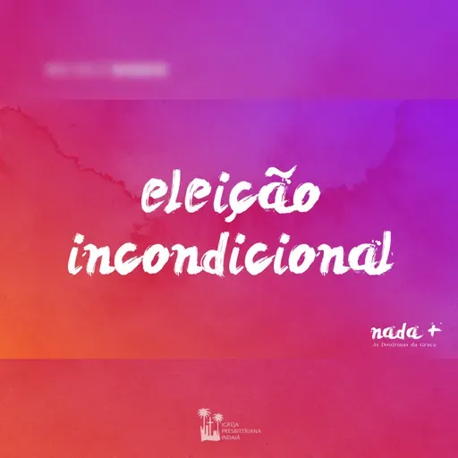 Nada+ | As Doutrinas da Graça | Parte 02 | Eleição Incondicional
